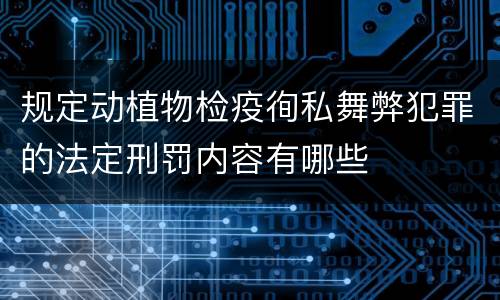 规定动植物检疫徇私舞弊犯罪的法定刑罚内容有哪些