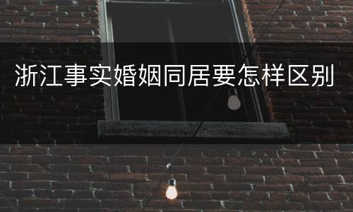 浙江事实婚姻同居要怎样区别