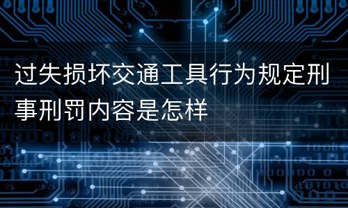过失损坏交通工具行为规定刑事刑罚内容是怎样