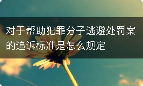 对于帮助犯罪分子逃避处罚案的追诉标准是怎么规定