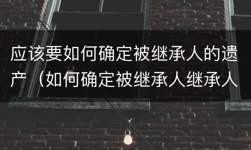 应该要如何确定被继承人的遗产（如何确定被继承人继承人）