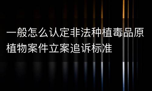 一般怎么认定非法种植毒品原植物案件立案追诉标准