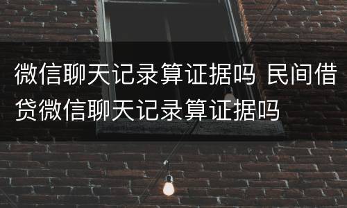 微信聊天记录算证据吗 民间借贷微信聊天记录算证据吗