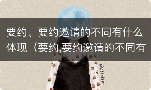 要约、要约邀请的不同有什么体现（要约,要约邀请的不同有什么体现吗）