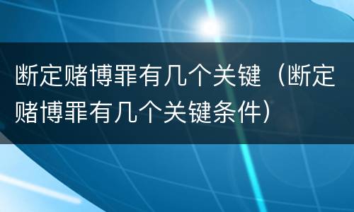 断定赌博罪有几个关键（断定赌博罪有几个关键条件）