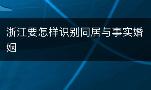 浙江要怎样识别同居与事实婚姻