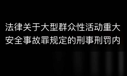 法律关于大型群众性活动重大安全事故罪规定的刑事刑罚内容是怎样的