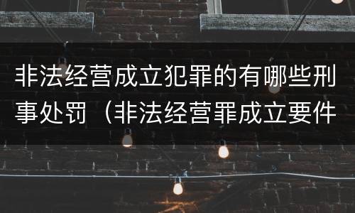 非法经营成立犯罪的有哪些刑事处罚（非法经营罪成立要件）