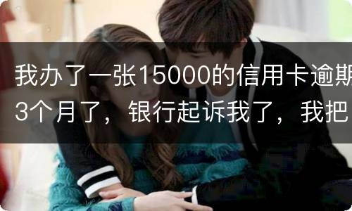 我办了一张15000的信用卡逾期3个月了，银行起诉我了，我把钱还上应该可以吧