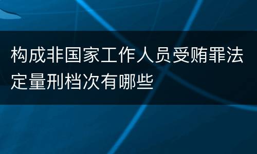 构成非国家工作人员受贿罪法定量刑档次有哪些