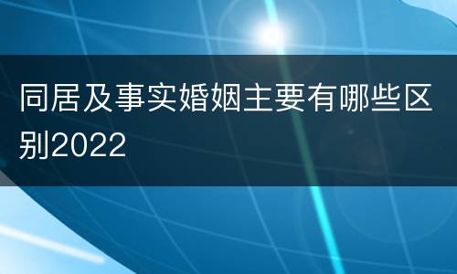 同居及事实婚姻主要有哪些区别2022