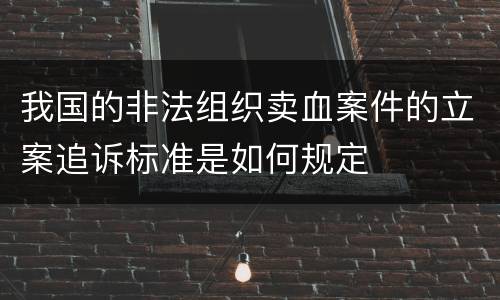 我国的非法组织卖血案件的立案追诉标准是如何规定