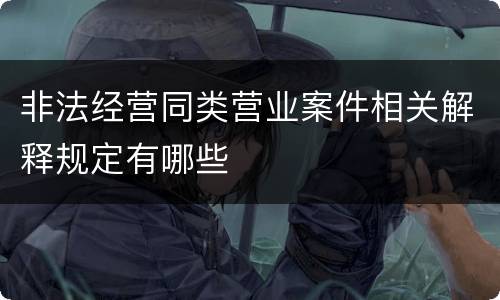 非法经营同类营业案件相关解释规定有哪些