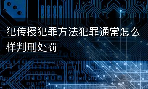 犯传授犯罪方法犯罪通常怎么样判刑处罚
