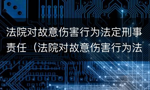 法院对故意伤害行为法定刑事责任（法院对故意伤害行为法定刑事责任的规定）