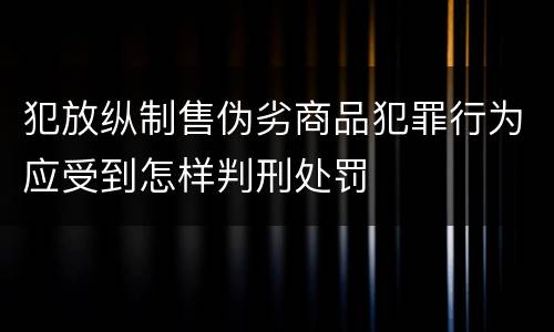 犯放纵制售伪劣商品犯罪行为应受到怎样判刑处罚
