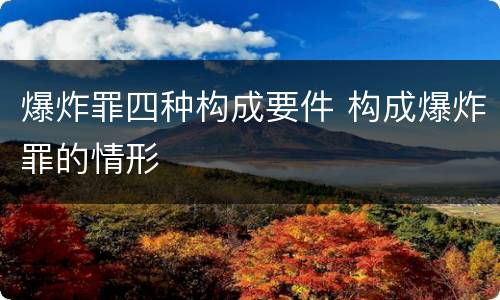 爆炸罪四种构成要件 构成爆炸罪的情形