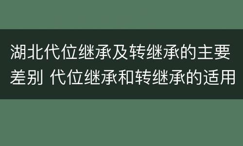 湖北代位继承及转继承的主要差别 代位继承和转继承的适用范围