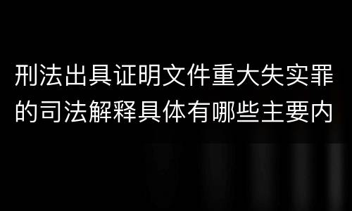 刑法出具证明文件重大失实罪的司法解释具体有哪些主要内容