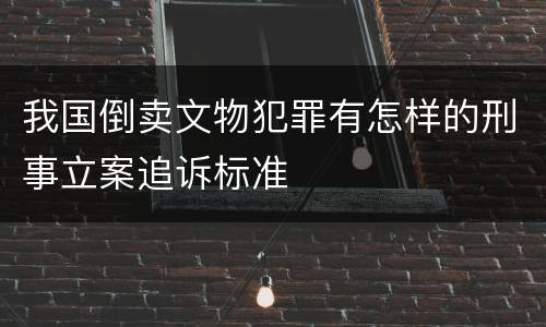 我国倒卖文物犯罪有怎样的刑事立案追诉标准