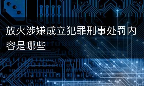 放火涉嫌成立犯罪刑事处罚内容是哪些