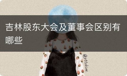 吉林股东大会及董事会区别有哪些