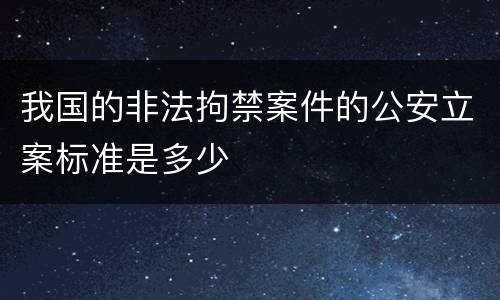 我国的非法拘禁案件的公安立案标准是多少
