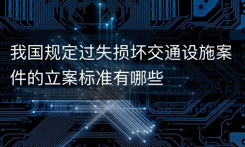 我国规定过失损坏交通设施案件的立案标准有哪些