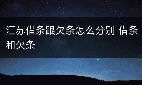 江苏借条跟欠条怎么分别 借条和欠条