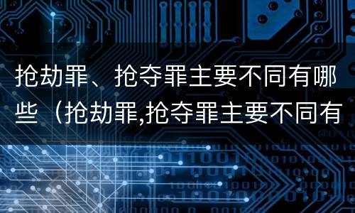 抢劫罪、抢夺罪主要不同有哪些（抢劫罪,抢夺罪主要不同有哪些情形）