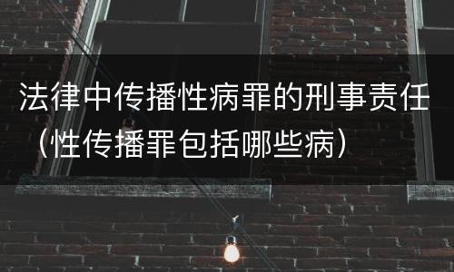 法律中传播性病罪的刑事责任（性传播罪包括哪些病）