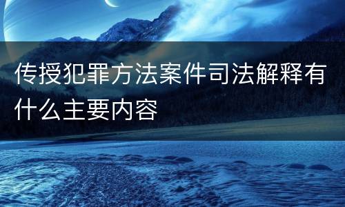 传授犯罪方法案件司法解释有什么主要内容