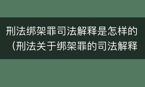 刑法绑架罪司法解释是怎样的（刑法关于绑架罪的司法解释）