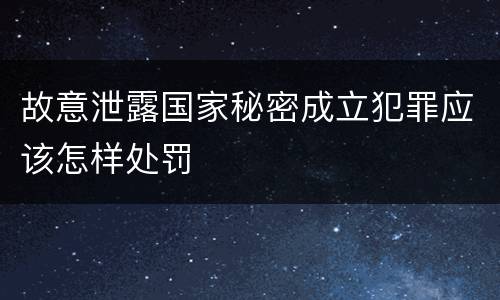 故意泄露国家秘密成立犯罪应该怎样处罚