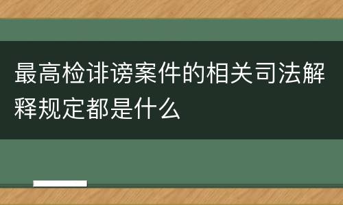最高检诽谤案件的相关司法解释规定都是什么