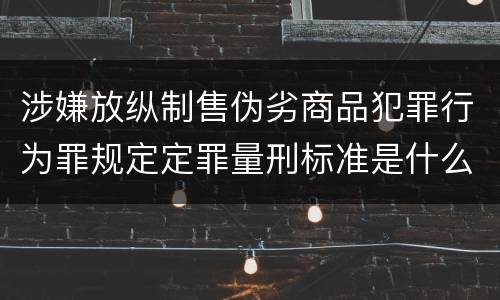 涉嫌放纵制售伪劣商品犯罪行为罪规定定罪量刑标准是什么样