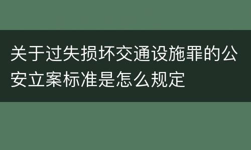 关于过失损坏交通设施罪的公安立案标准是怎么规定