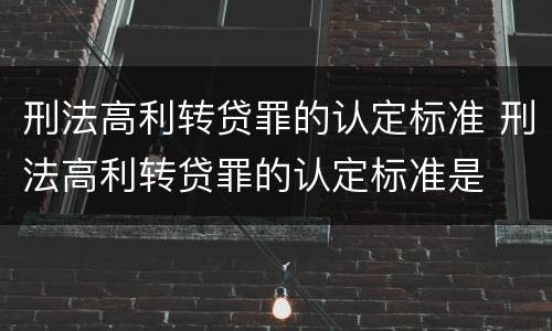 刑法高利转贷罪的认定标准 刑法高利转贷罪的认定标准是