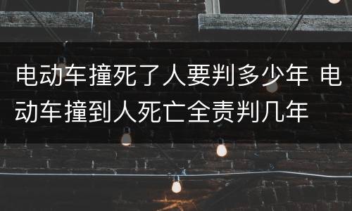 电动车撞死了人要判多少年 电动车撞到人死亡全责判几年