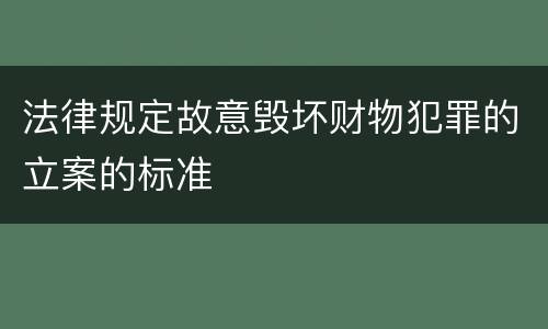 法律规定故意毁坏财物犯罪的立案的标准