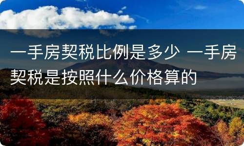 一手房契税比例是多少 一手房契税是按照什么价格算的
