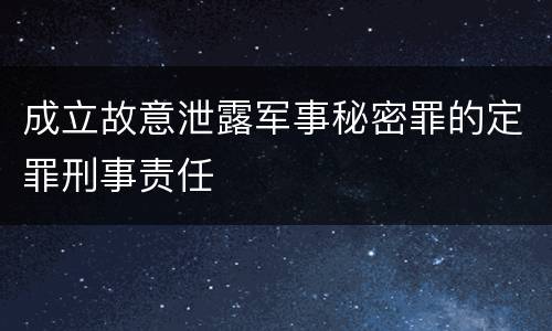 成立故意泄露军事秘密罪的定罪刑事责任