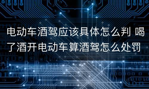 电动车酒驾应该具体怎么判 喝了酒开电动车算酒驾怎么处罚