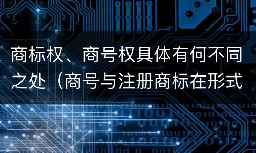 商标权、商号权具体有何不同之处（商号与注册商标在形式上是一样的）