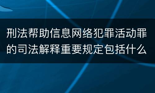 刑法帮助信息网络犯罪活动罪的司法解释重要规定包括什么