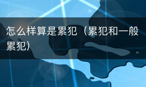 怎么样算是累犯（累犯和一般累犯）