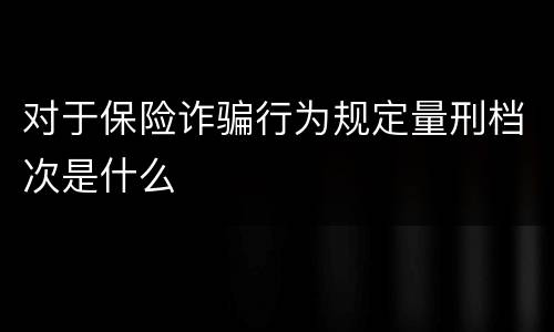 对于保险诈骗行为规定量刑档次是什么