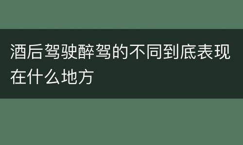 酒后驾驶醉驾的不同到底表现在什么地方