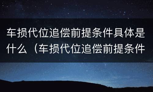 车损代位追偿前提条件具体是什么（车损代位追偿前提条件具体是什么）