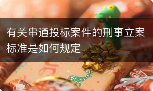 有关串通投标案件的刑事立案标准是如何规定